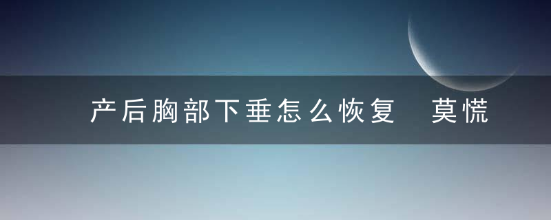 产后胸部下垂怎么恢复 莫慌！7招助你搞定胸部下垂